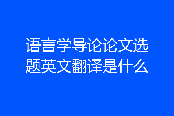 语言学导论论文选题英文翻译是什么