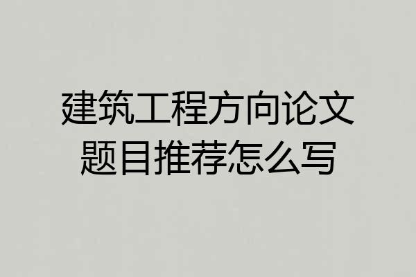建筑工程方向论文题目推荐怎么写