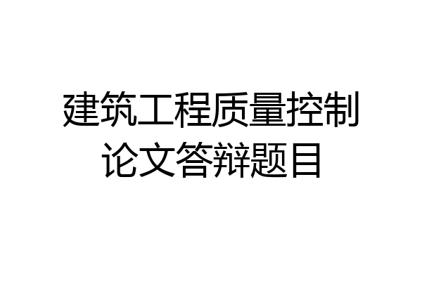 建筑工程质量控制论文答辩题目