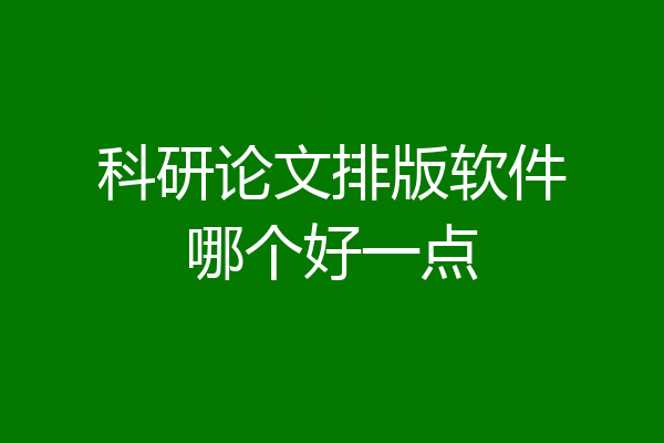 科研论文排版软件哪个好一点
