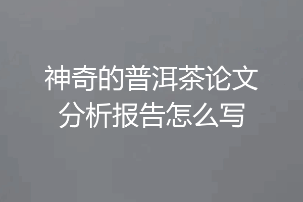 神奇的普洱茶论文分析报告怎么写