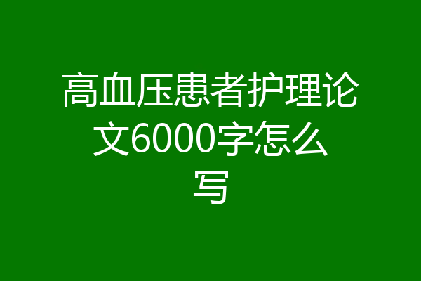 高血压患者护理论文6000字怎么写
