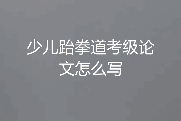 少儿跆拳道考级论文怎么写