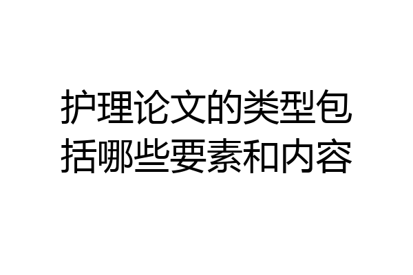 护理论文的类型包括哪些要素和内容