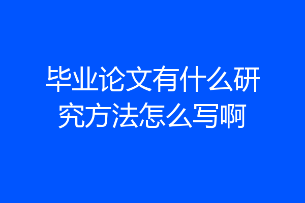 毕业论文有什么研究方法怎么写啊