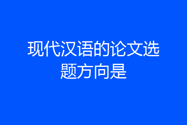 现代汉语的论文选题方向是