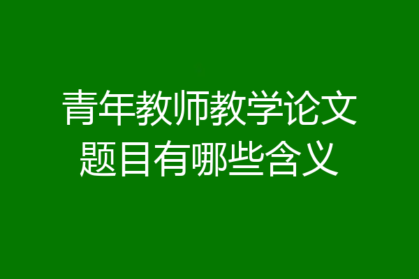 青年教师教学论文题目有哪些含义