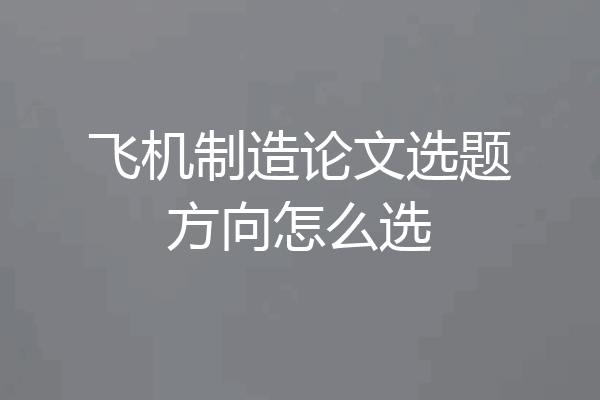 飞机制造论文选题方向怎么选