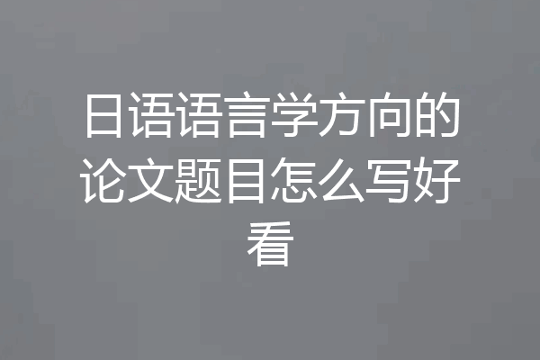 日语语言学方向的论文题目怎么写好看