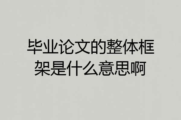 毕业论文的整体框架是什么意思啊