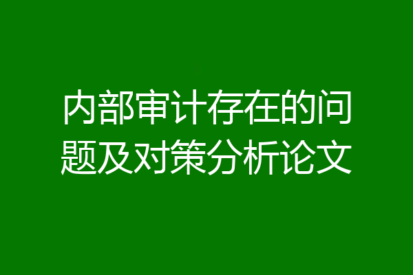 内部审计存在的问题及对策分析论文