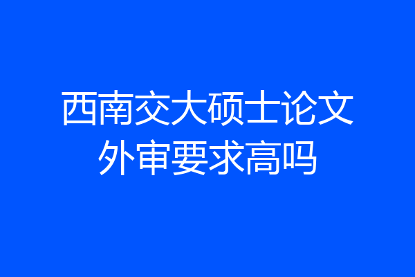 西南交大硕士论文外审要求高吗