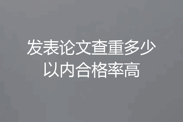 发表论文查重多少以内合格率高