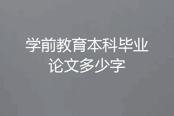 学前教育本科毕业论文多少字