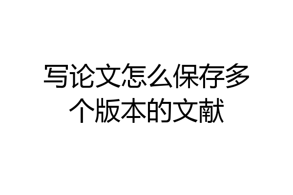 写论文怎么保存多个版本的文献