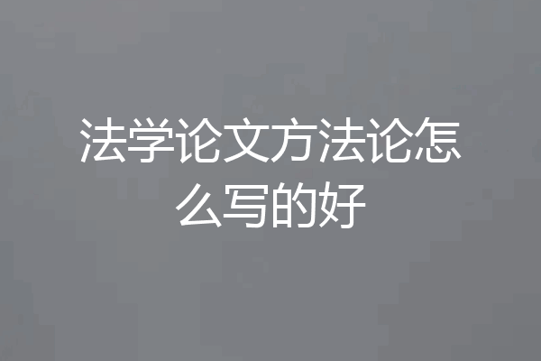 法学论文方法论怎么写的好
