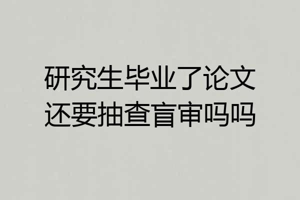 研究生毕业了论文还要抽查盲审吗吗