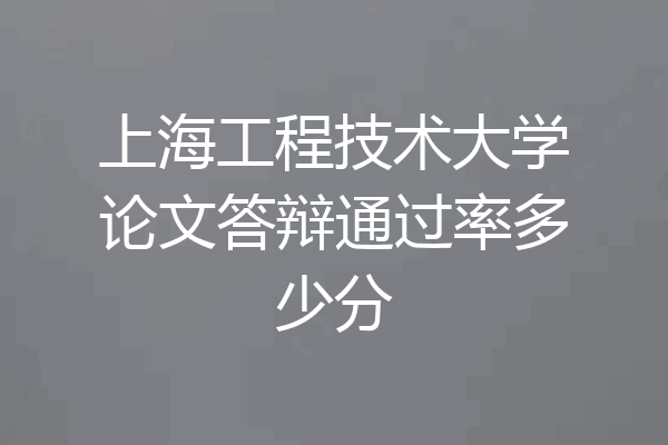 上海工程技术大学论文答辩通过率多少分
