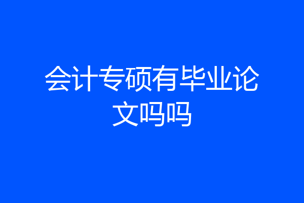 会计专硕有毕业论文吗吗
