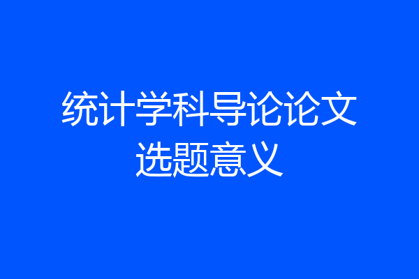 统计学科导论论文选题意义