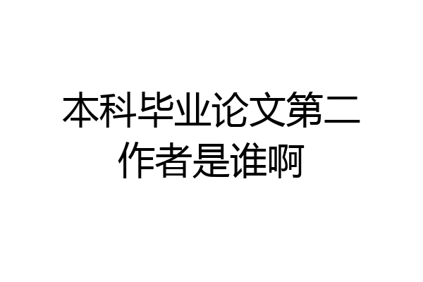 本科毕业论文第二作者是谁啊