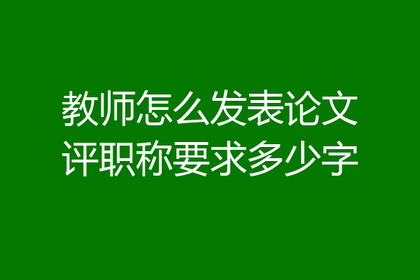 教师怎么发表论文评职称要求多少字