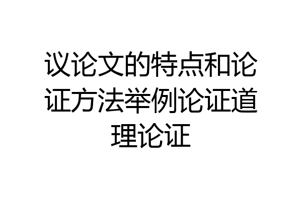 议论文的特点和论证方法举例论证道理论证