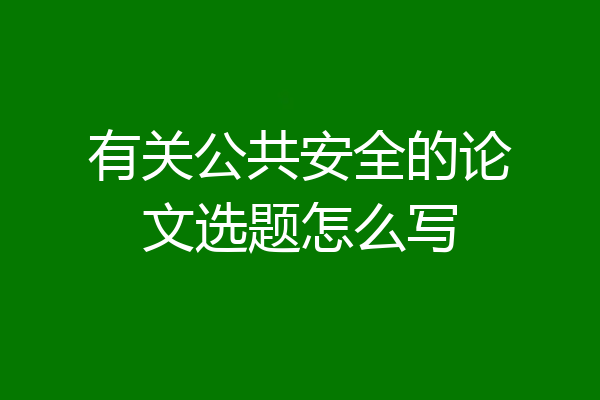 有关公共安全的论文选题怎么写