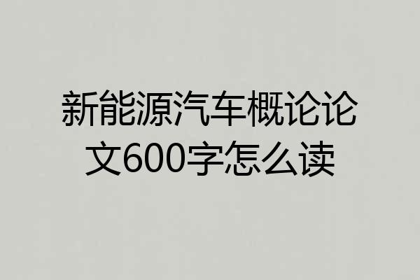 新能源汽车概论论文600字怎么读