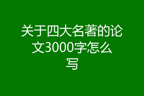 关于四大名著的论文3000字怎么写