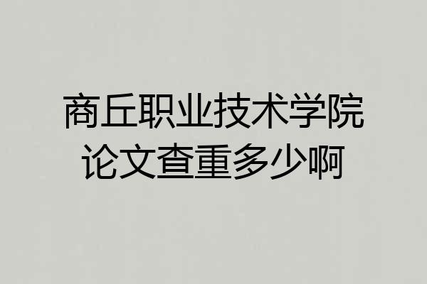 商丘职业技术学院论文查重多少啊