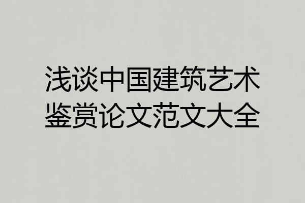 浅谈中国建筑艺术鉴赏论文范文大全