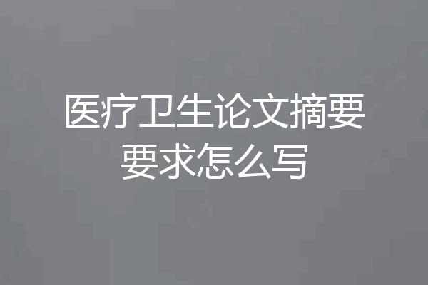 医疗卫生论文摘要要求怎么写
