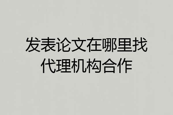 发表论文在哪里找代理机构合作