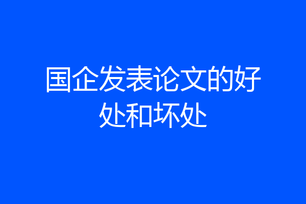 国企发表论文的好处和坏处