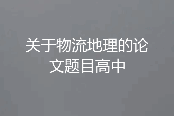 关于物流地理的论文题目高中