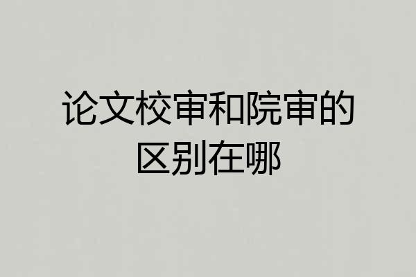 论文校审和院审的区别在哪