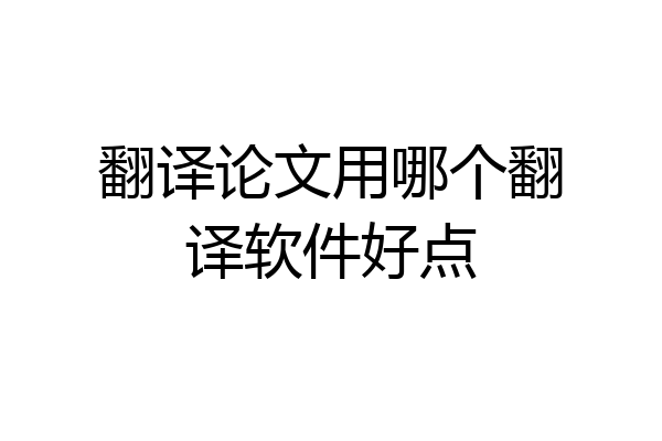翻译论文用哪个翻译软件好点