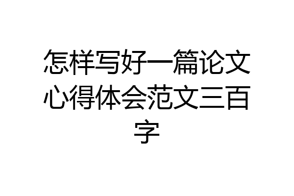 怎样写好一篇论文心得体会范文三百字