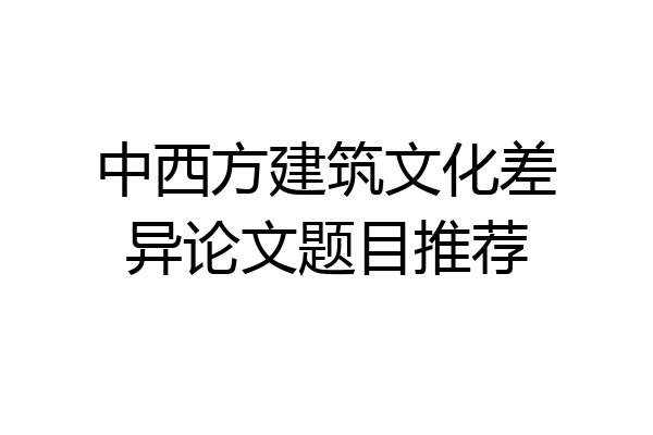 中西方建筑文化差异论文题目推荐