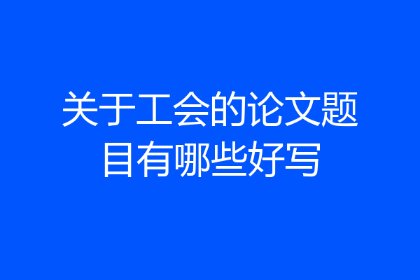 关于工会的论文题目有哪些好写