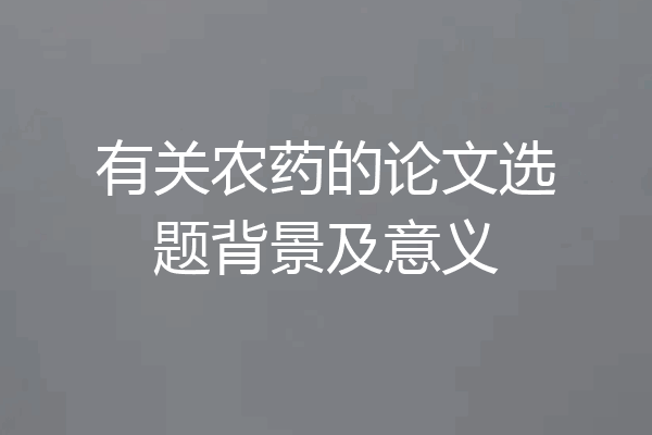 有关农药的论文选题背景及意义