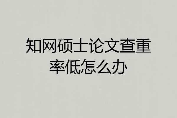知网硕士论文查重率低怎么办
