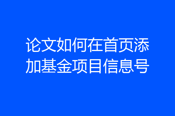 论文如何在首页添加基金项目信息号