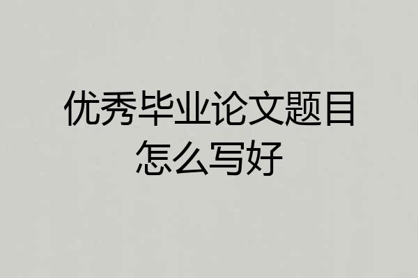 优秀毕业论文题目怎么写好