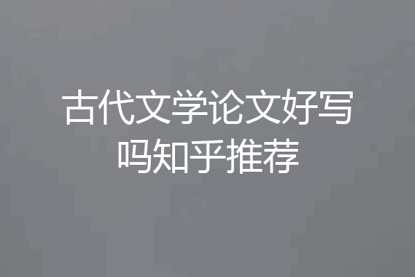 古代文学论文好写吗知乎推荐