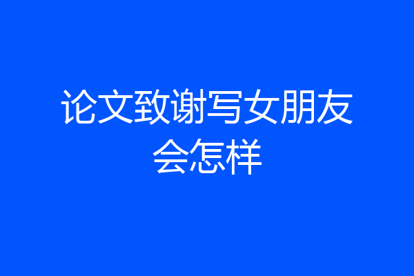 论文致谢写女朋友会怎样