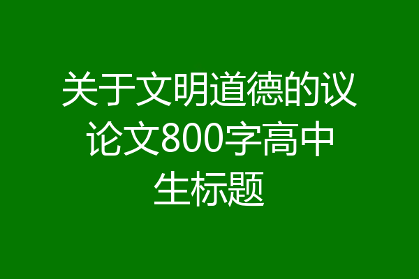 关于文明道德的议论文800字高中生标题