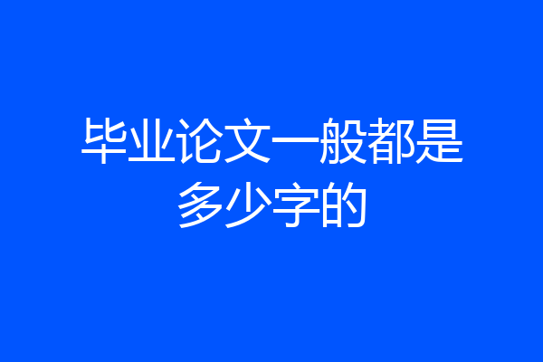 毕业论文一般都是多少字的