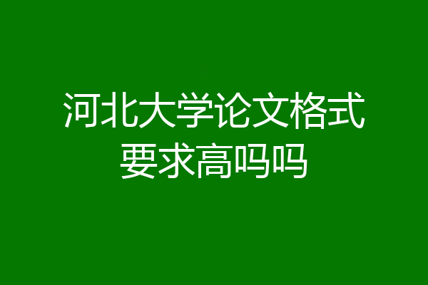 河北大学论文格式要求高吗吗